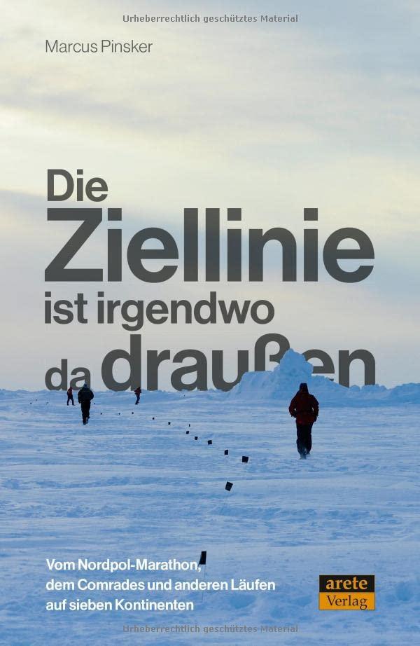 Die Ziellinie ist irgendwo da draußen: Vom Nordpol-Marathon, dem Comrades und anderen Läufen auf sieben Kontinenten