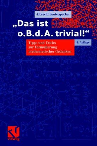 Das ist o. B. d. A. trivial!: Eine Gebrauchsanleitung zur Formulierung mathematischer Gedanken mit vielen praktischen Tipps für Studierende der ... Informatik (Mathematik für Studienanfänger)