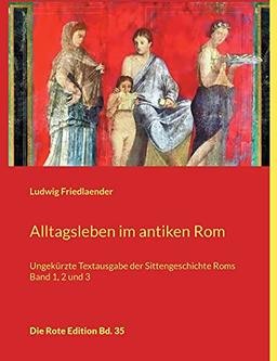 Alltagsleben im antiken Rom: Ungekürzte Textausgabe der Sittengeschichte Roms Band 1, 2 und 3 (Die Rote Edition)