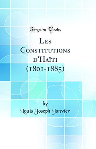 Les Constitutions d'Haïti (1801-1885) (Classic Reprint)