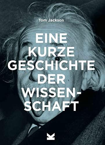 Eine kurze Geschichte der Wissenschaft. Ein Überblick über die wichtigsten Experimente, Theorien, Instrumente und Methoden: Ein Überblick über die ... Theorien, Methoden und Instrumente