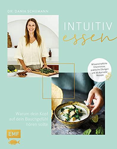 Intuitiv essen – Warum dein Kopf auf dein Bauchgefühl hören sollte: Wissenschaftliche Erkenntnisse, praktische Übungen und 30 Ayurveda-Rezepte