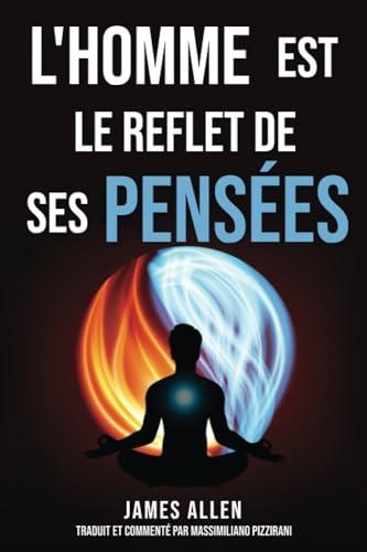 L'homme est le reflet de ses pensées (As a Man Thinketh): Le pionnier de l'auto-assistance de 1902 : Réflexions sur le pouvoir de la pensée pour la ... et la conquête du succès et du bonheur.