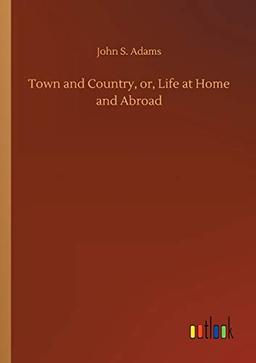 Town and Country, or, Life at Home and Abroad