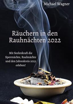 Räuchern in den Rauhnächten 2022: Mit Seelenkraft die Sperrnächte, Rauhnächte und den Jahreskreis 2023 erleben!