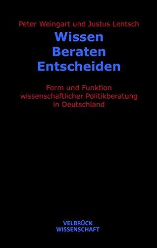 Wissen - Beraten - Entscheiden: Form und Funktion wissenschaftlicher Politikberatung in Deutschland