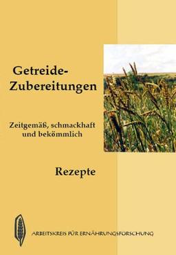 Getreide Zubereitungen. Rezepte: Zeitgemäß, schmackhaft und bekömmlich