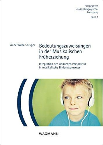 Bedeutungszuweisungen in der Musikalischen Früherziehung: Integration der kindlichen Perspektive in musikalische Bildungsprozesse (Perspektiven musikpädagogischer Forschung)