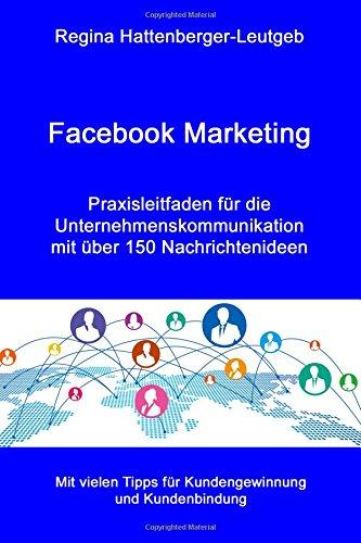 Facebook Marketing: Praxisleitfaden für die Unternehmenskommunikation - mit über 150 Nachrichtenideen