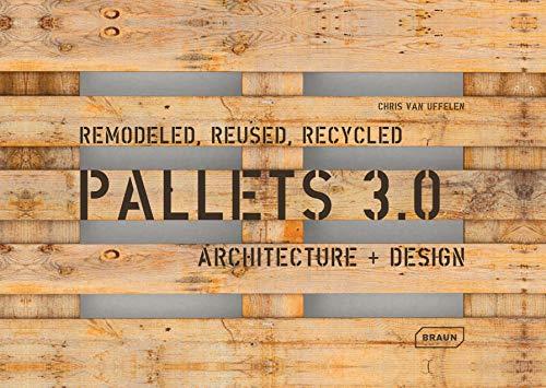 Pallets 3.0. Remodeled, Reused, Recycled: Architecture + Design