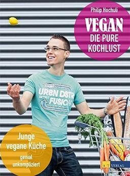 Vegan - die pure Kochlust: Junge vegane Küche, genial unkompliziert