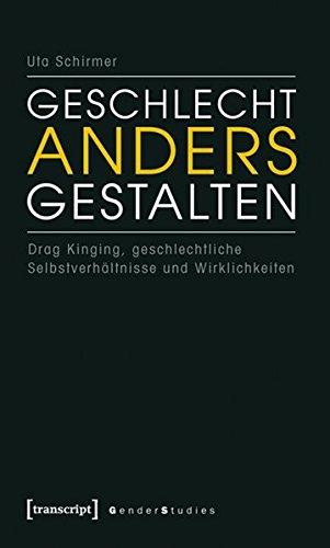 Geschlecht anders gestalten: Drag Kinging, geschlechtliche Selbstverhältnisse und Wirklichkeiten (Gender Studies)