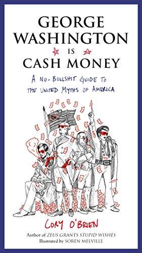 George Washington Is Cash Money: A No-Bullshit Guide to the United Myths of America