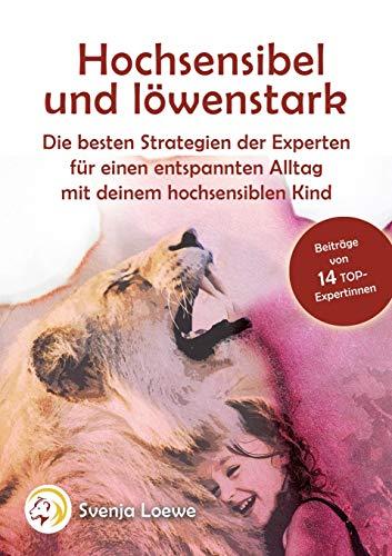 Hochsensibel und löwenstark: Die besten Strategien der Experten für einen entspannten Alltag mit Deinem hochsensiblen Kind