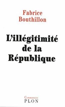 L'illégitimité de la République : considérations sur l'histoire politique de la France au XIXe siècle (1851-1914)