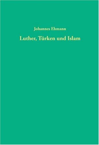 Luther, Türken und Islam: Eine Untersuchung zum Türken- und Islambild Martin Luthers (1515-1546) (Quellen und Forschungen zur Reformationsgeschichte, Band 80)