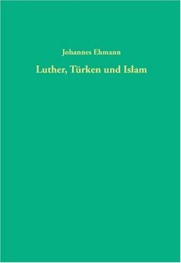 Luther, Türken und Islam: Eine Untersuchung zum Türken- und Islambild Martin Luthers (1515-1546) (Quellen und Forschungen zur Reformationsgeschichte, Band 80)