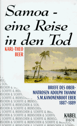 Samoa - Eine Reise in den Tod. Die Briefe des Obermatrosen Adolph Thamm von S.M. Kanonenboot EBER 1887-1889