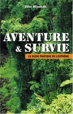 Aventure et survie : le guide pratique de l'extrême