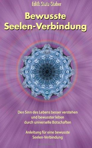 Bewusste Seelen-Verbindung: Den Sinn des Lebens besser verstehen und bewusster leben durch universelle Botschaften