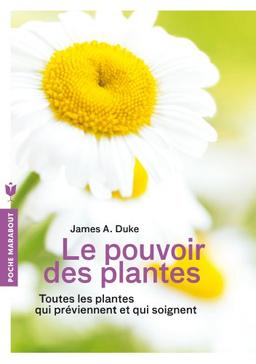 Le pouvoir des plantes : toutes les plantes qui préviennent et qui soignent