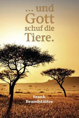 ... und Gott schuf die Tiere: Von schlauen Eseln, gefräßigen Heuschrecken, schwarzen Schafen und anderen tierischen Geschöpfen