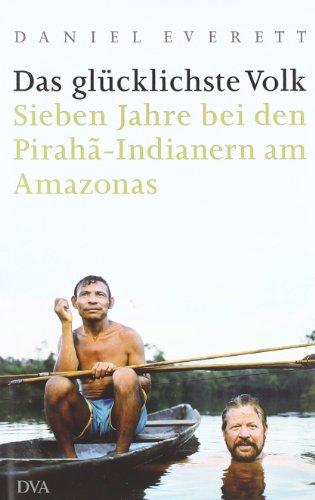 Das glücklichste Volk: Sieben Jahre bei den Pirahã-Indianern am Amazonas