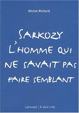 Sarkozy, l'homme qui ne savait pas faire semblant