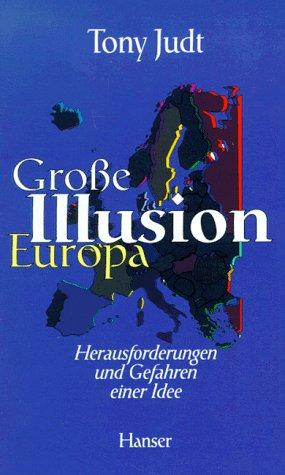 Große Illusion Europa: Herausforderungen und Gefahren einer Idee