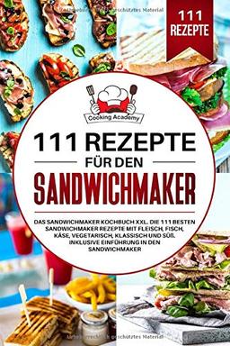 111 Rezepte für den Sandwichmaker: Das Sandwichmaker Kochbuch XXL. Die 111 besten Sandwichmaker Rezepte mit Fleisch, Fisch, Käse, klassisch und Süß. Inklusive Einführung in den Sandwichmaker.