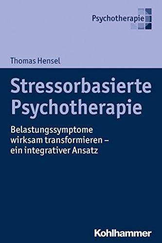 Stressorbasierte Psychotherapie: Belastungssymptome wirksam transformieren - ein integrativer Ansatz