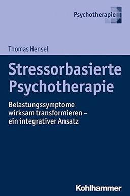 Stressorbasierte Psychotherapie: Belastungssymptome wirksam transformieren - ein integrativer Ansatz