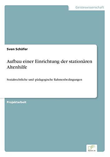 Aufbau einer Einrichtung der stationären Altenhilfe: Sozialrechtliche und -pädagogische Rahmenbedingungen