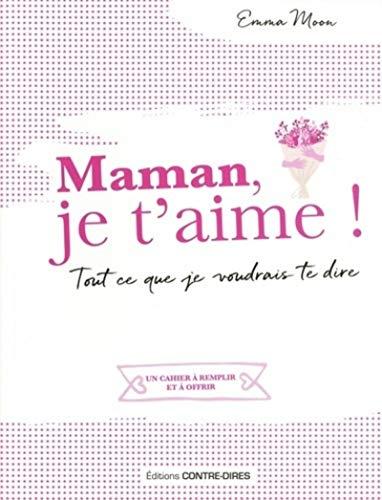 Maman, je t'aime ! : tout ce que je voudrais te dire : un cahier à remplir et à offrir