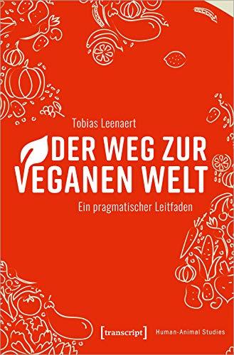 Der Weg zur veganen Welt: Ein pragmatischer Leitfaden (Human-Animal Studies)