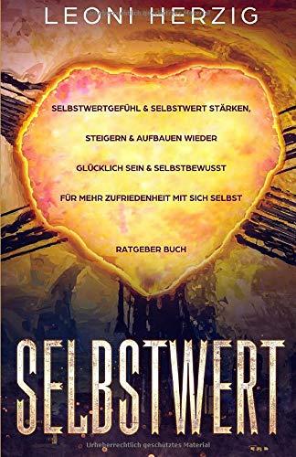 Selbstwert: Selbstwertgefühl & Selbstwert stärken, steigern & aufbauen Wieder glücklich sein & selbstbewusst für mehr Zufriedenheit mit sich selbst Ratgeber Buch