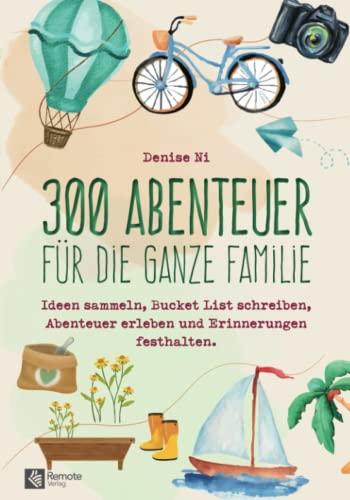 300 Abenteuer für die ganze Familie: Ideen sammeln, Bucket List schreiben, Abenteuer erleben und Erinnerungen festhalten