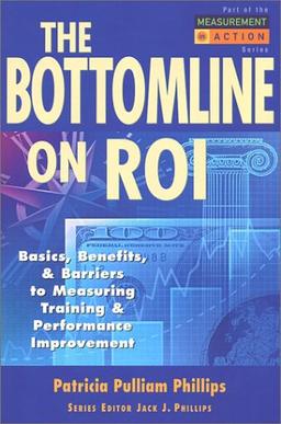 The Bottom Line on Roi: Basics, Benefits, Barriers to Measuring Training & Performance Improvement (Measurement in Action Series)