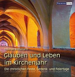 Glauben und Leben im Kirchenjahr: Die christlichen Feste, Gedenk- und Feiertage