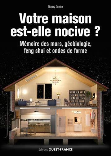 Votre maison est-elle nocive ? : mémoire des murs, géobiologie, feng shui et ondes de forme