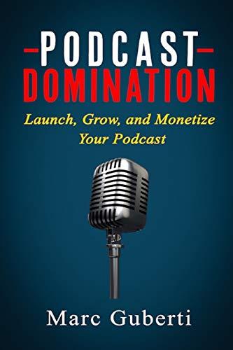 Podcast Domination: Launch, Grow, and Monetize Your Podcast (Grow Your Influence Series, Band 2)