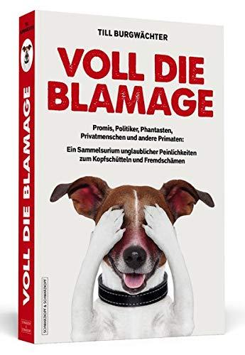 Voll die Blamage: Promis, Politiker, Phantasten, Privatmenschen und andere Primaten: Ein Sammelsurium unglaublicher Peinlichkeiten zum Kopfschütteln und Fremdschämen