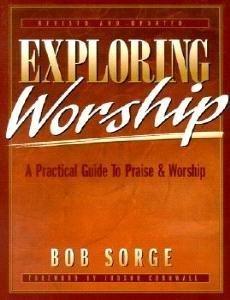 Exploring Worship: A Practical Guide to Praise & Worship