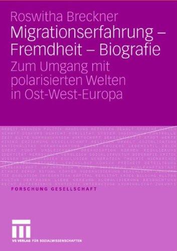 Migrationserfahrung - Fremdheit - Biografie: Zum Umgang mit polarisierten Welten in Ost-West-Europa (Forschung Gesellschaft)