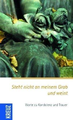 Steht nicht an meinem Grab und weint: Kondolenz- und Trost-Texte für alle Trauerfälle: Worte zu Kondolenz und Trost