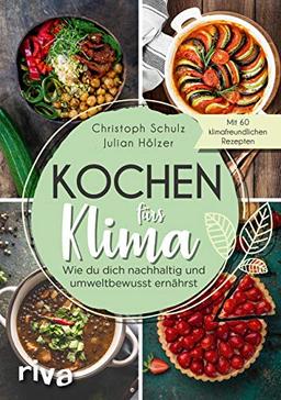 Kochen fürs Klima: Wie du dich nachhaltig und umweltbewusst ernährst – Theorie- und Kochbuch mit 60 leckeren, klimafreundlichen Rezepten: regional, saisonal, biologisch, gesund, vegetarisch und vegan