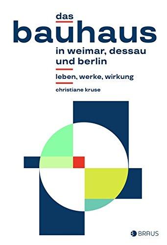 Das Bauhaus in Weimar, Dessau und Berlin: Leben, Werke, Wirkung