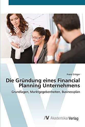 Die Gründung eines Financial Planning Unternehmens: Grundlagen, Marktgegebenheiten, Businessplan