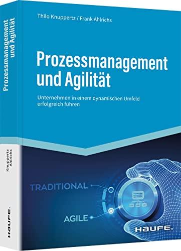 Prozessmanagement und Agilität: Unternehmen in einem dynamischen Umfeld erfolgreich führen (Haufe Fachbuch)