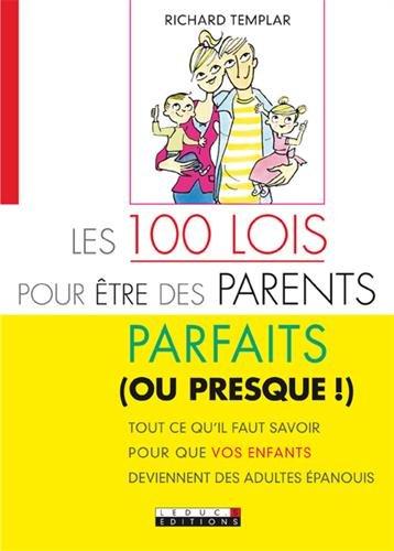 Les 100 lois pour être des parents parfaits (ou presque !) : tout ce qu'il faut savoir pour que vos enfants deviennent des adultes épanouis